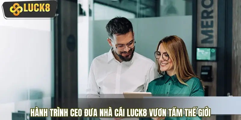 Hành trình CEO đưa nhà cái LUCK8 vươn tầm thế giới Hành trình CEO đưa nhà cái LUCK8 vươn tầm thế giới