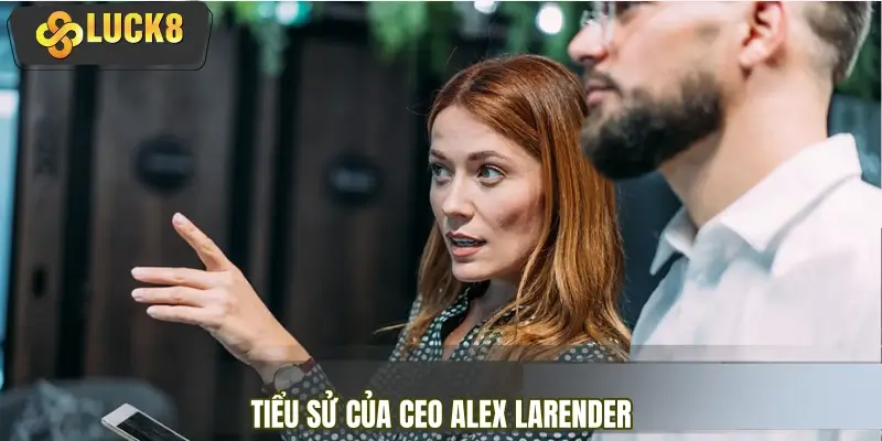 Sơ lược về thông tin tiểu sử của CEO Alex Larender Sơ lược về thông tin tiểu sử của CEO Alex Larender